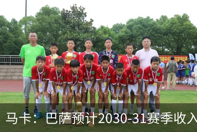 马卡：巴萨预计2030-31赛季收入达14.5亿欧，俱乐部最新估值65亿